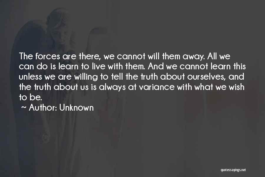 Unknown Quotes: The Forces Are There, We Cannot Will Them Away. All We Can Do Is Learn To Live With Them. And