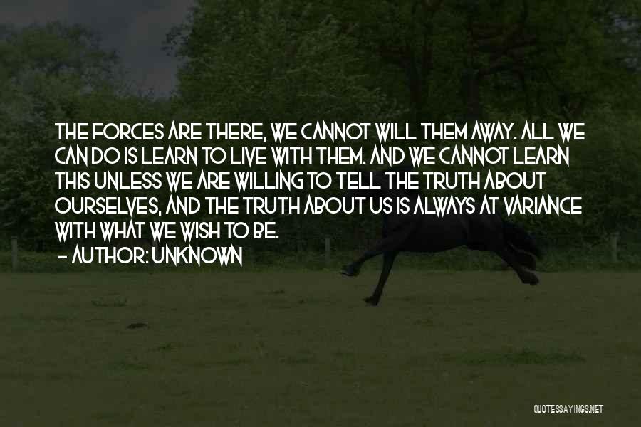 Unknown Quotes: The Forces Are There, We Cannot Will Them Away. All We Can Do Is Learn To Live With Them. And