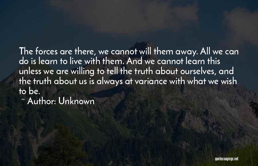 Unknown Quotes: The Forces Are There, We Cannot Will Them Away. All We Can Do Is Learn To Live With Them. And