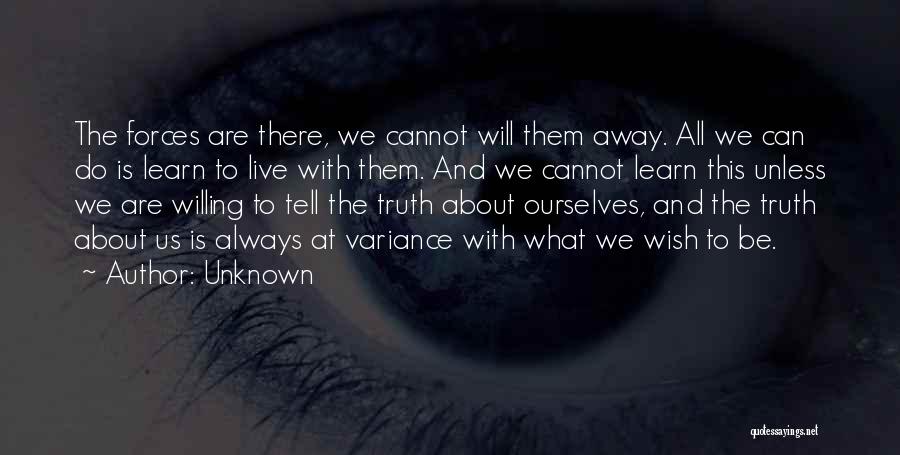 Unknown Quotes: The Forces Are There, We Cannot Will Them Away. All We Can Do Is Learn To Live With Them. And