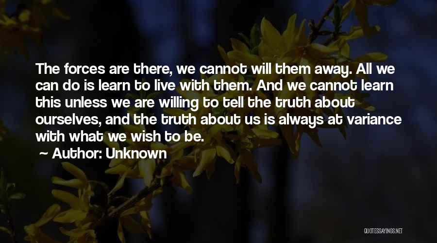 Unknown Quotes: The Forces Are There, We Cannot Will Them Away. All We Can Do Is Learn To Live With Them. And