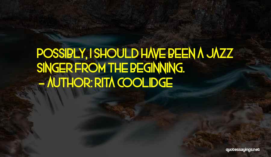 Rita Coolidge Quotes: Possibly, I Should Have Been A Jazz Singer From The Beginning.