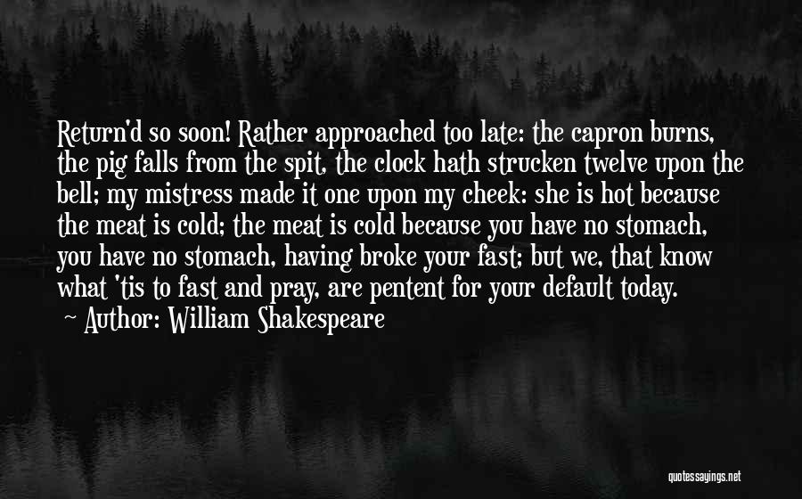 William Shakespeare Quotes: Return'd So Soon! Rather Approached Too Late: The Capron Burns, The Pig Falls From The Spit, The Clock Hath Strucken