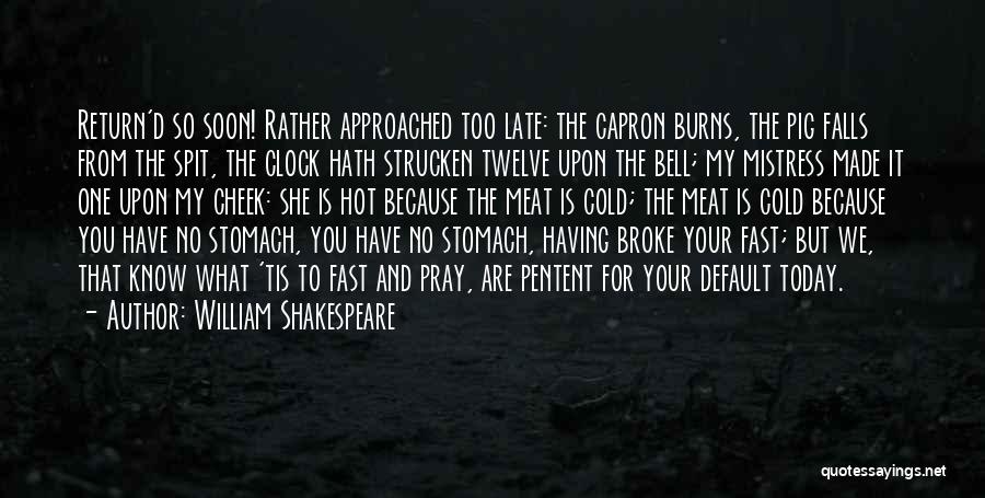 William Shakespeare Quotes: Return'd So Soon! Rather Approached Too Late: The Capron Burns, The Pig Falls From The Spit, The Clock Hath Strucken