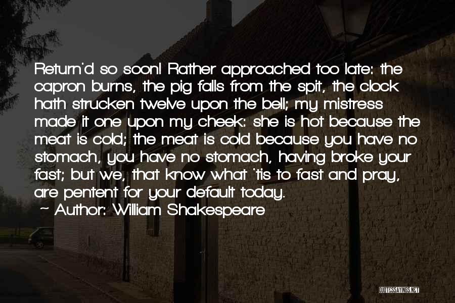 William Shakespeare Quotes: Return'd So Soon! Rather Approached Too Late: The Capron Burns, The Pig Falls From The Spit, The Clock Hath Strucken