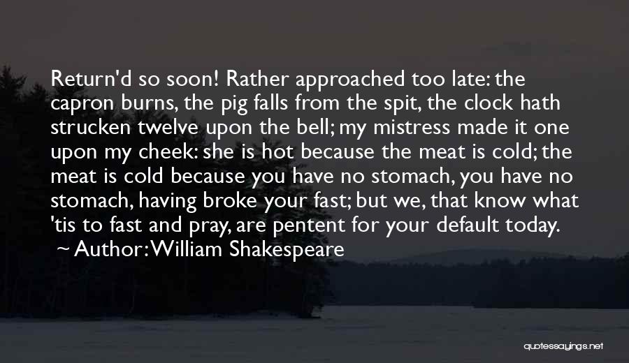 William Shakespeare Quotes: Return'd So Soon! Rather Approached Too Late: The Capron Burns, The Pig Falls From The Spit, The Clock Hath Strucken