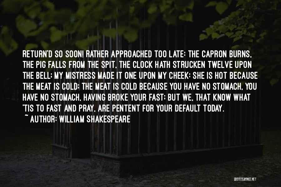 William Shakespeare Quotes: Return'd So Soon! Rather Approached Too Late: The Capron Burns, The Pig Falls From The Spit, The Clock Hath Strucken
