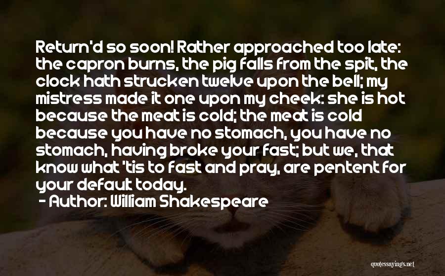 William Shakespeare Quotes: Return'd So Soon! Rather Approached Too Late: The Capron Burns, The Pig Falls From The Spit, The Clock Hath Strucken