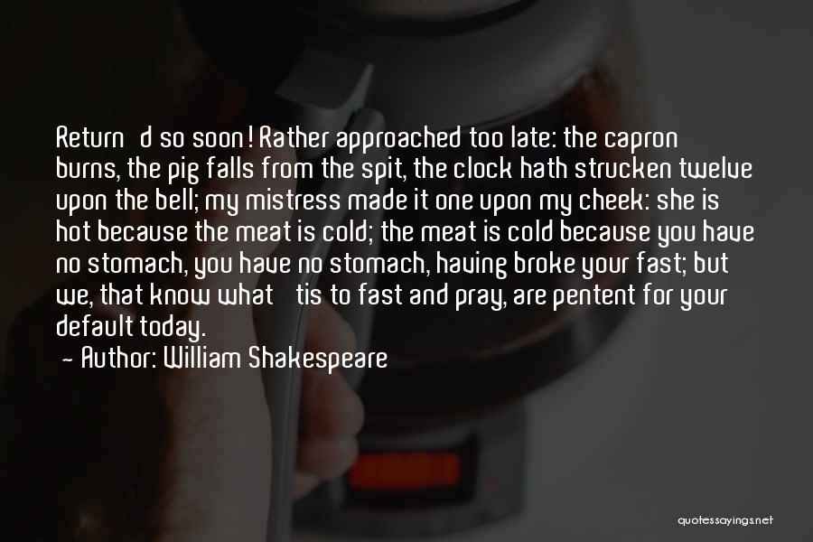 William Shakespeare Quotes: Return'd So Soon! Rather Approached Too Late: The Capron Burns, The Pig Falls From The Spit, The Clock Hath Strucken