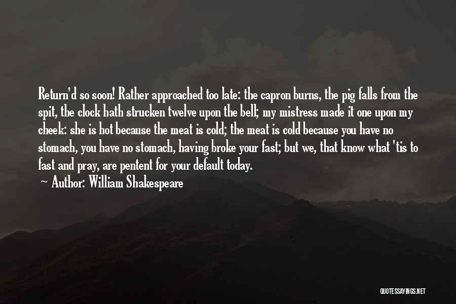 William Shakespeare Quotes: Return'd So Soon! Rather Approached Too Late: The Capron Burns, The Pig Falls From The Spit, The Clock Hath Strucken