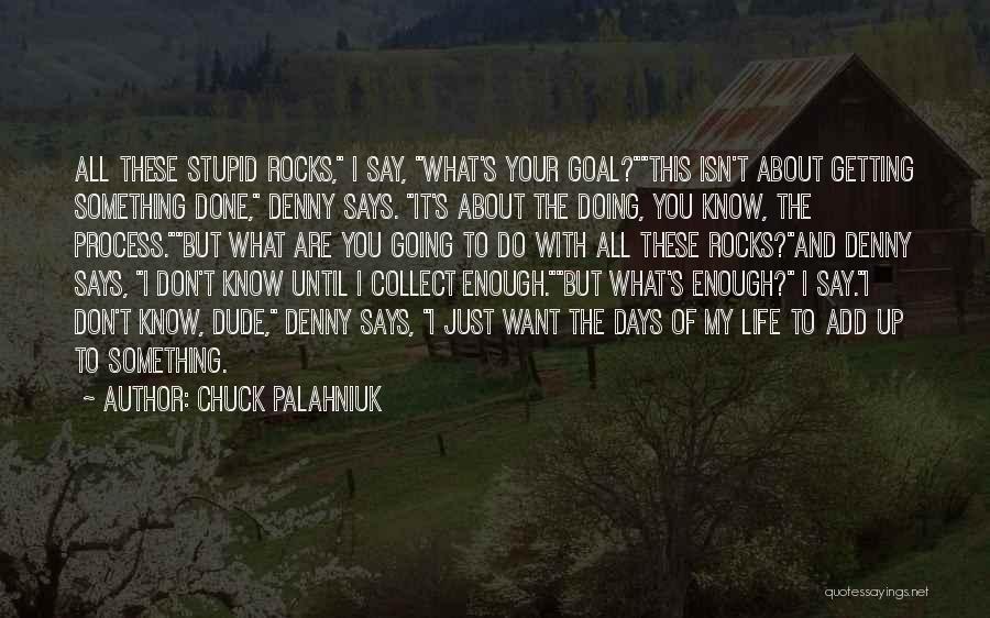 Chuck Palahniuk Quotes: All These Stupid Rocks, I Say, What's Your Goal?this Isn't About Getting Something Done, Denny Says. It's About The Doing,