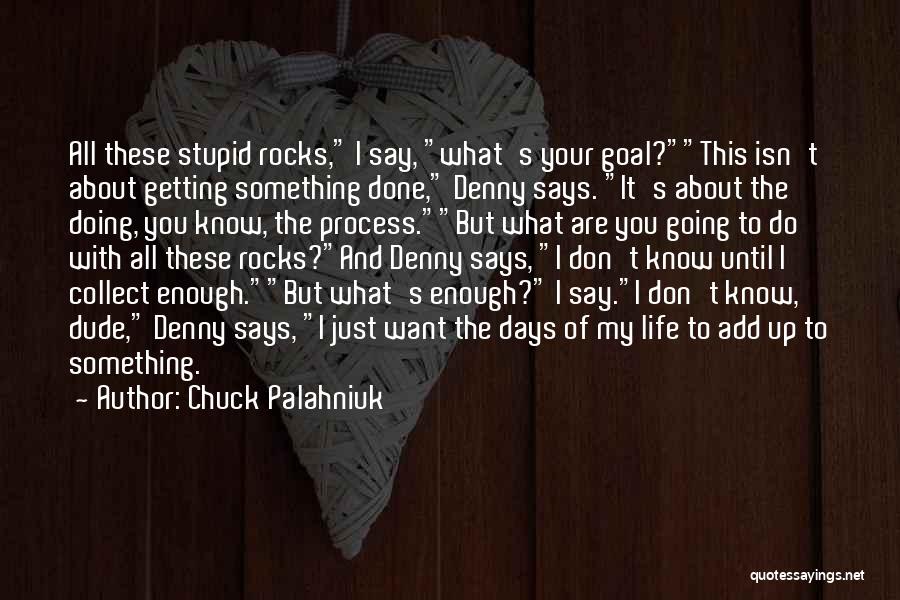 Chuck Palahniuk Quotes: All These Stupid Rocks, I Say, What's Your Goal?this Isn't About Getting Something Done, Denny Says. It's About The Doing,