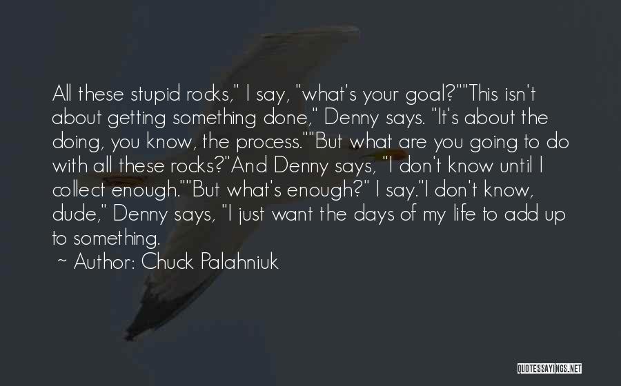 Chuck Palahniuk Quotes: All These Stupid Rocks, I Say, What's Your Goal?this Isn't About Getting Something Done, Denny Says. It's About The Doing,