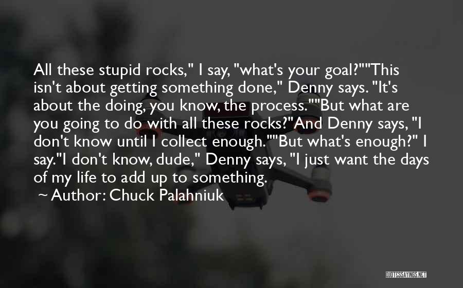 Chuck Palahniuk Quotes: All These Stupid Rocks, I Say, What's Your Goal?this Isn't About Getting Something Done, Denny Says. It's About The Doing,