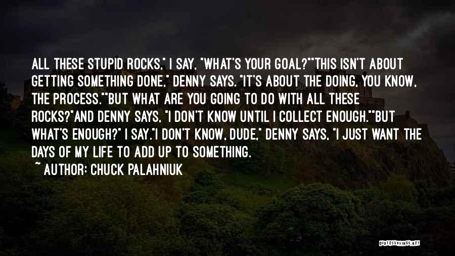 Chuck Palahniuk Quotes: All These Stupid Rocks, I Say, What's Your Goal?this Isn't About Getting Something Done, Denny Says. It's About The Doing,