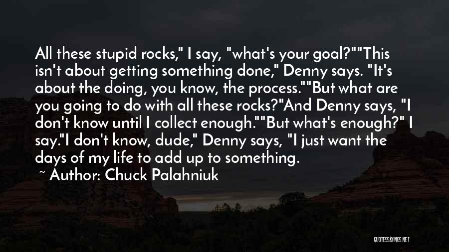 Chuck Palahniuk Quotes: All These Stupid Rocks, I Say, What's Your Goal?this Isn't About Getting Something Done, Denny Says. It's About The Doing,