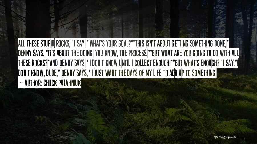 Chuck Palahniuk Quotes: All These Stupid Rocks, I Say, What's Your Goal?this Isn't About Getting Something Done, Denny Says. It's About The Doing,