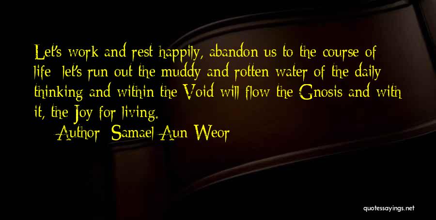 Samael Aun Weor Quotes: Let's Work And Rest Happily, Abandon Us To The Course Of Life; Let's Run Out The Muddy And Rotten Water