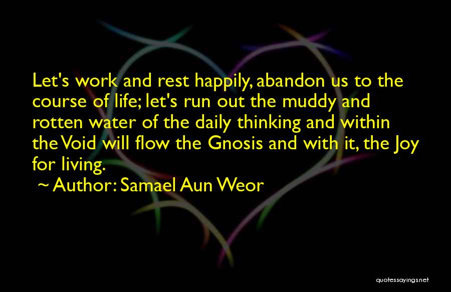 Samael Aun Weor Quotes: Let's Work And Rest Happily, Abandon Us To The Course Of Life; Let's Run Out The Muddy And Rotten Water