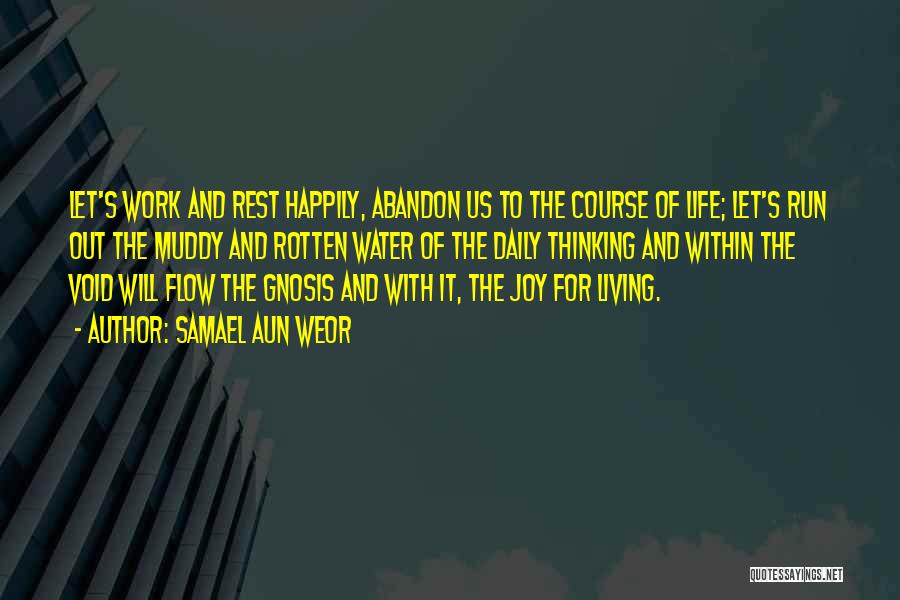 Samael Aun Weor Quotes: Let's Work And Rest Happily, Abandon Us To The Course Of Life; Let's Run Out The Muddy And Rotten Water