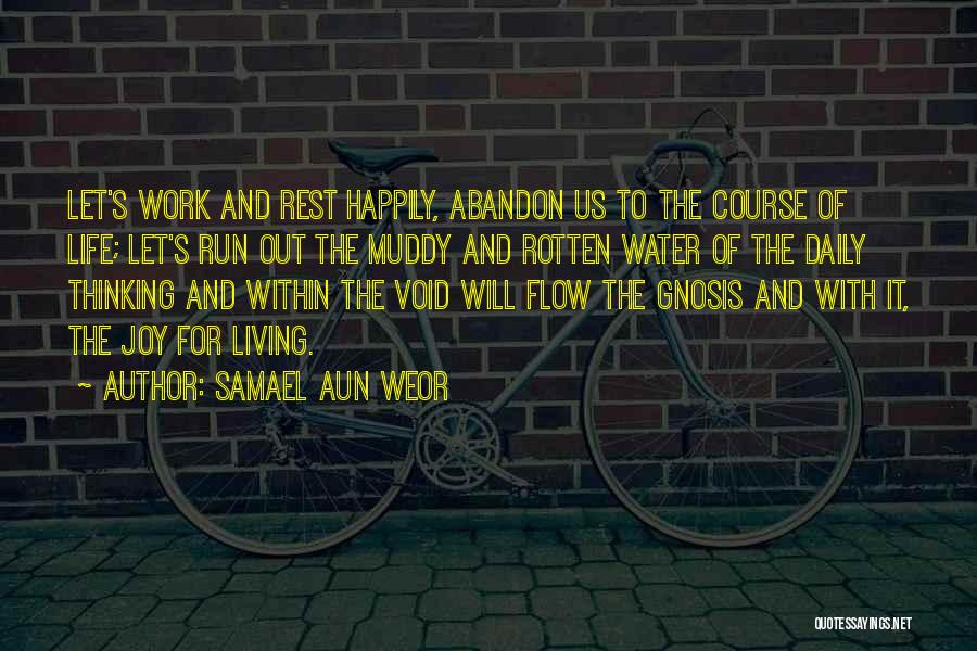 Samael Aun Weor Quotes: Let's Work And Rest Happily, Abandon Us To The Course Of Life; Let's Run Out The Muddy And Rotten Water