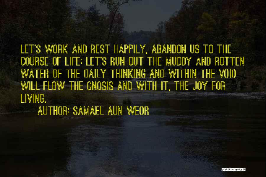 Samael Aun Weor Quotes: Let's Work And Rest Happily, Abandon Us To The Course Of Life; Let's Run Out The Muddy And Rotten Water