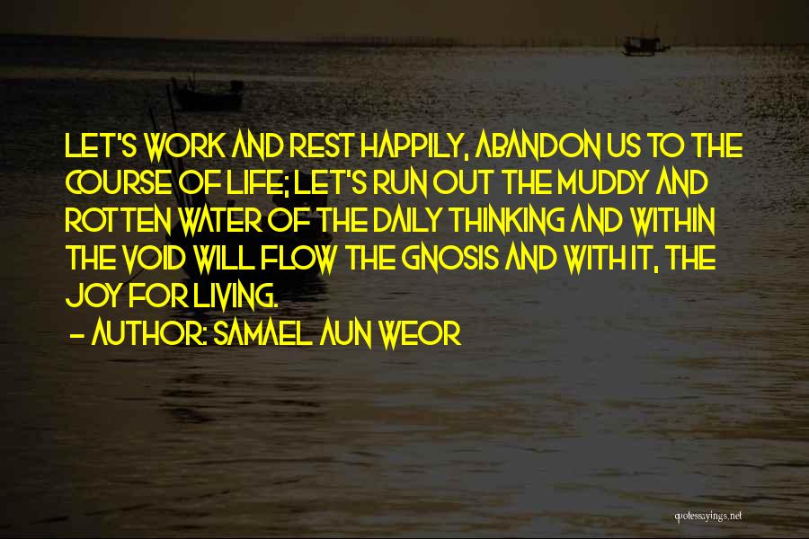 Samael Aun Weor Quotes: Let's Work And Rest Happily, Abandon Us To The Course Of Life; Let's Run Out The Muddy And Rotten Water