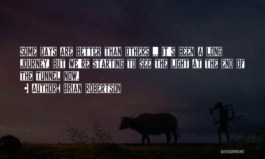 Brian Robertson Quotes: Some Days Are Better Than Others ... It's Been A Long Journey, But We're Starting To See The Light At