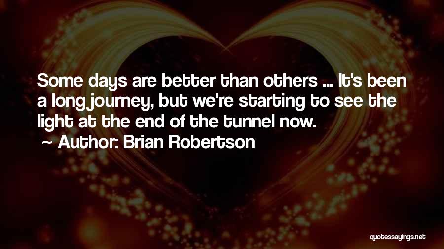 Brian Robertson Quotes: Some Days Are Better Than Others ... It's Been A Long Journey, But We're Starting To See The Light At