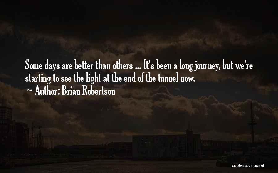 Brian Robertson Quotes: Some Days Are Better Than Others ... It's Been A Long Journey, But We're Starting To See The Light At