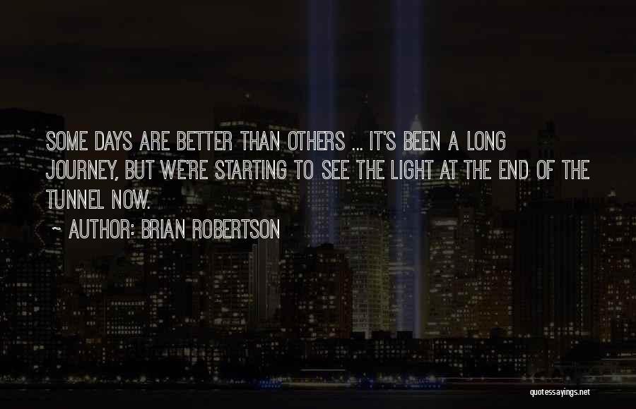 Brian Robertson Quotes: Some Days Are Better Than Others ... It's Been A Long Journey, But We're Starting To See The Light At