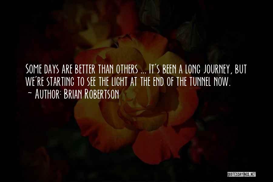 Brian Robertson Quotes: Some Days Are Better Than Others ... It's Been A Long Journey, But We're Starting To See The Light At