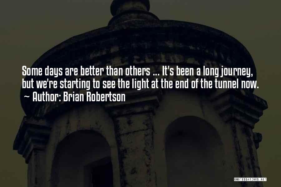 Brian Robertson Quotes: Some Days Are Better Than Others ... It's Been A Long Journey, But We're Starting To See The Light At