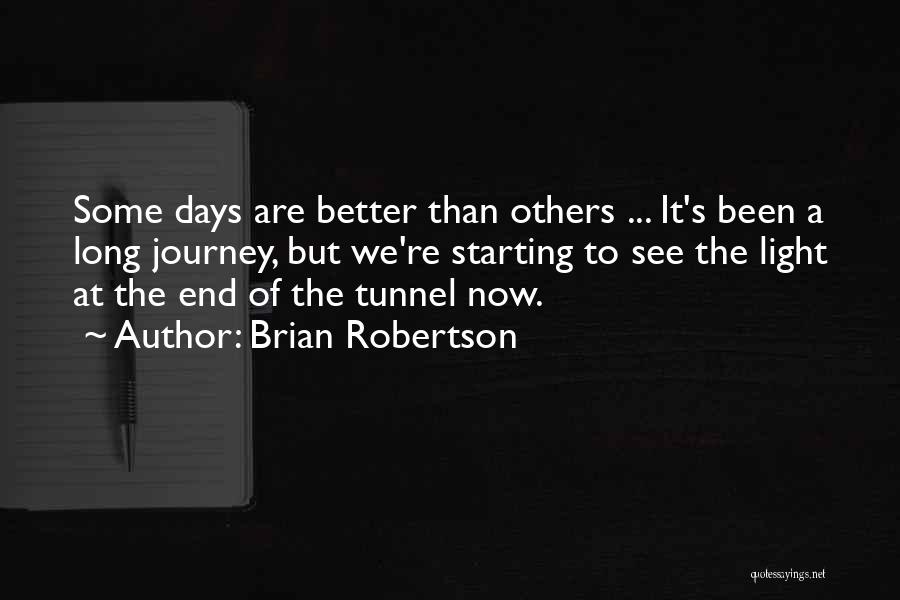 Brian Robertson Quotes: Some Days Are Better Than Others ... It's Been A Long Journey, But We're Starting To See The Light At