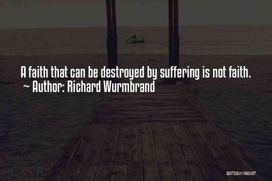 Richard Wurmbrand Quotes: A Faith That Can Be Destroyed By Suffering Is Not Faith.