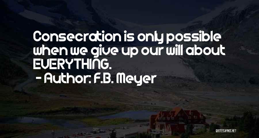 F.B. Meyer Quotes: Consecration Is Only Possible When We Give Up Our Will About Everything.