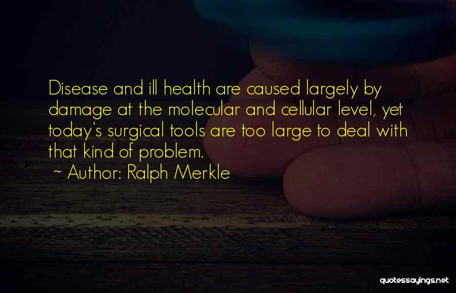 Ralph Merkle Quotes: Disease And Ill Health Are Caused Largely By Damage At The Molecular And Cellular Level, Yet Today's Surgical Tools Are