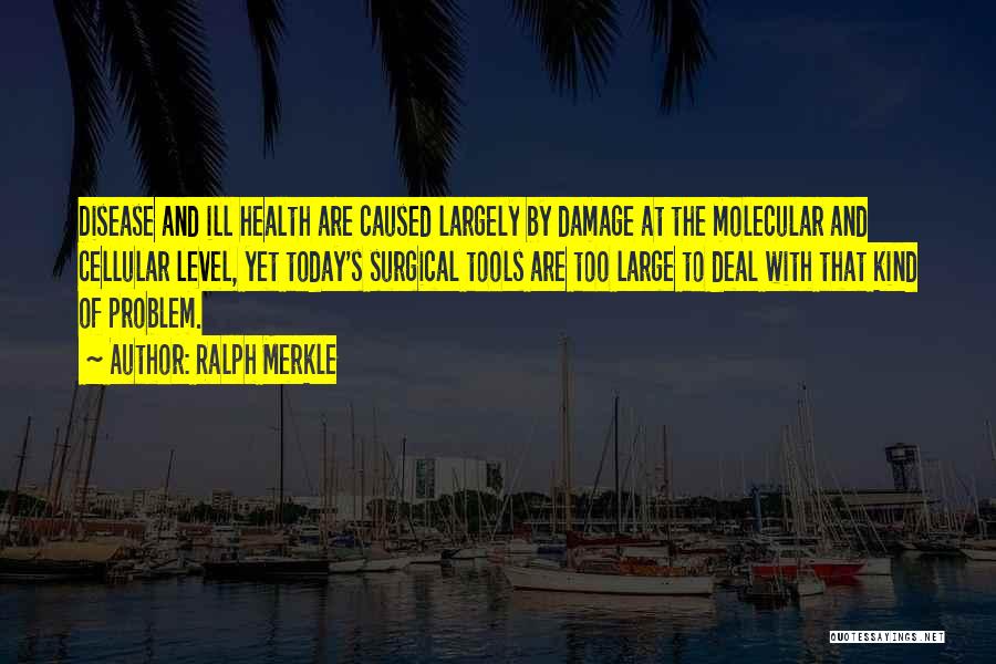 Ralph Merkle Quotes: Disease And Ill Health Are Caused Largely By Damage At The Molecular And Cellular Level, Yet Today's Surgical Tools Are