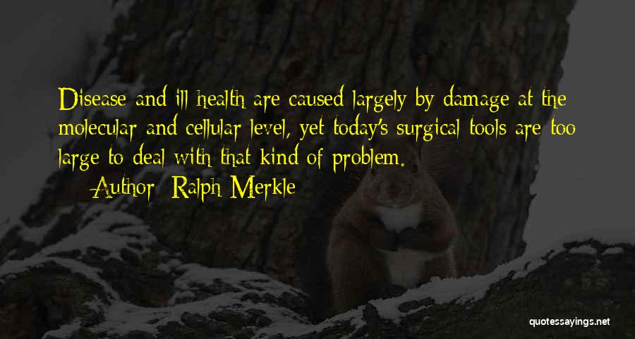 Ralph Merkle Quotes: Disease And Ill Health Are Caused Largely By Damage At The Molecular And Cellular Level, Yet Today's Surgical Tools Are