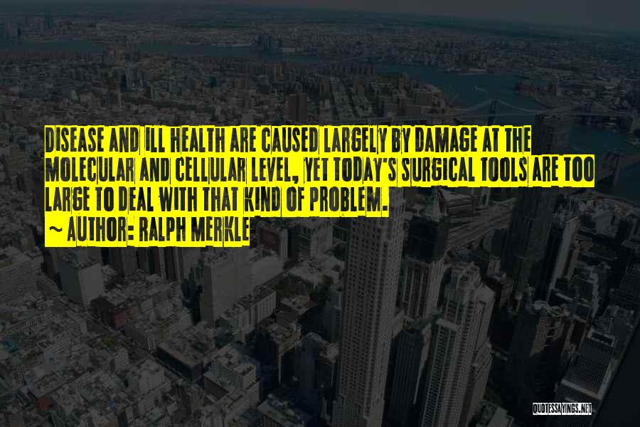 Ralph Merkle Quotes: Disease And Ill Health Are Caused Largely By Damage At The Molecular And Cellular Level, Yet Today's Surgical Tools Are