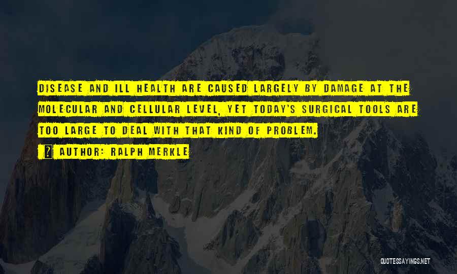 Ralph Merkle Quotes: Disease And Ill Health Are Caused Largely By Damage At The Molecular And Cellular Level, Yet Today's Surgical Tools Are