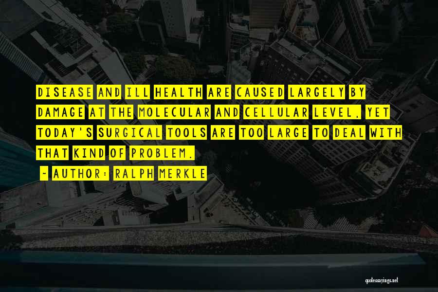 Ralph Merkle Quotes: Disease And Ill Health Are Caused Largely By Damage At The Molecular And Cellular Level, Yet Today's Surgical Tools Are