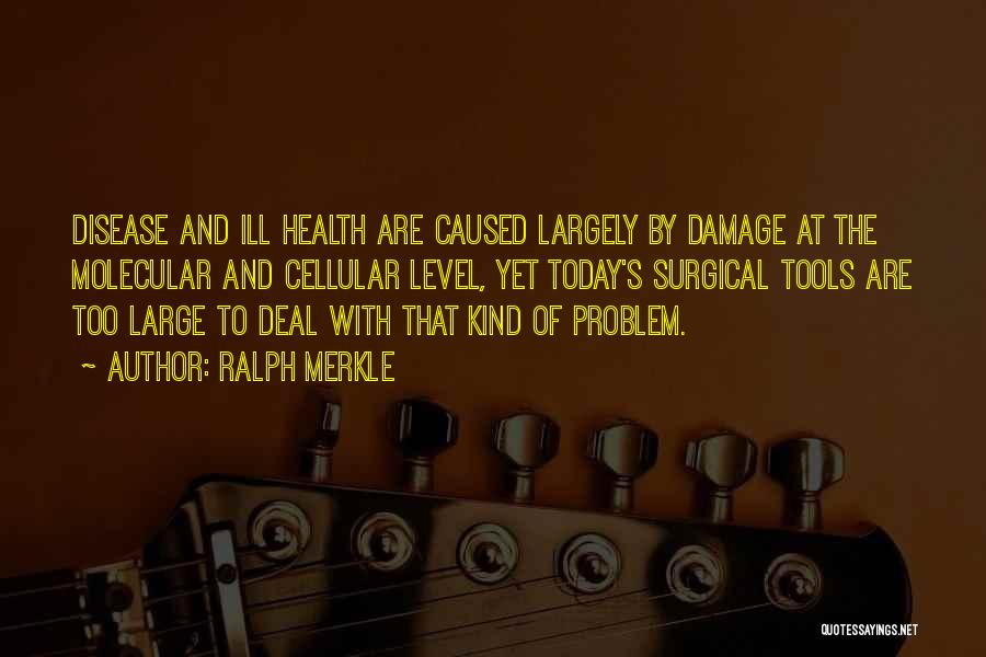 Ralph Merkle Quotes: Disease And Ill Health Are Caused Largely By Damage At The Molecular And Cellular Level, Yet Today's Surgical Tools Are