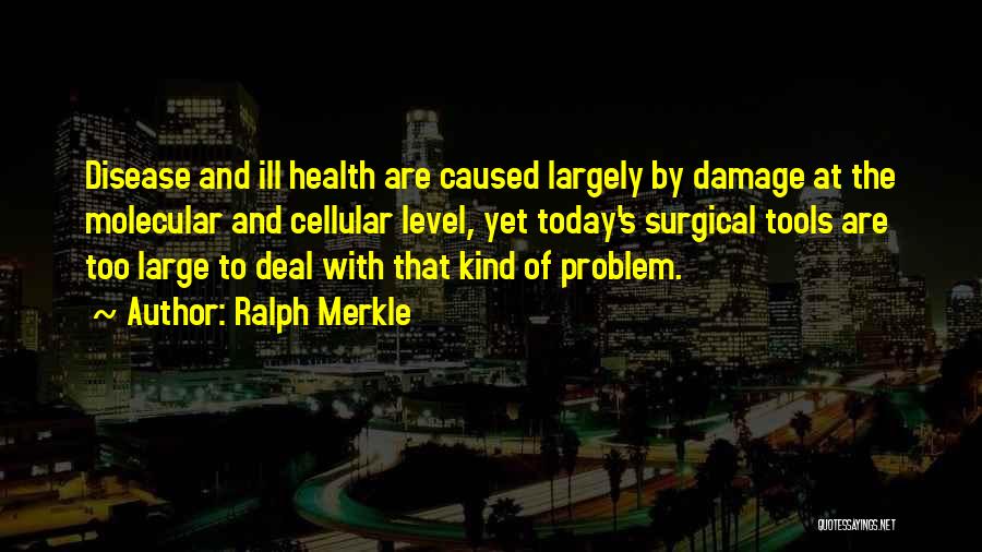 Ralph Merkle Quotes: Disease And Ill Health Are Caused Largely By Damage At The Molecular And Cellular Level, Yet Today's Surgical Tools Are