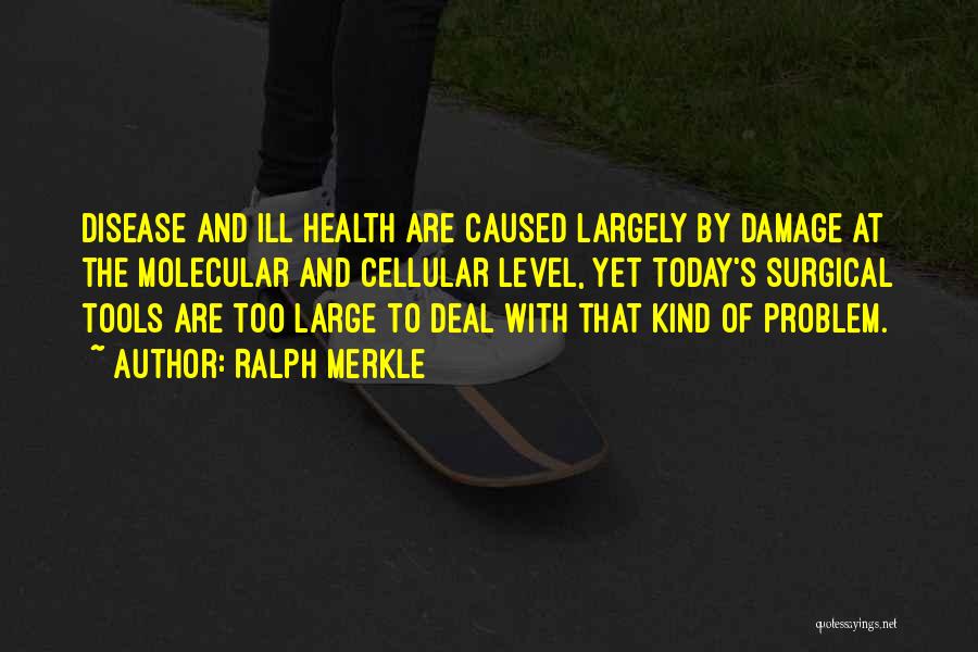 Ralph Merkle Quotes: Disease And Ill Health Are Caused Largely By Damage At The Molecular And Cellular Level, Yet Today's Surgical Tools Are