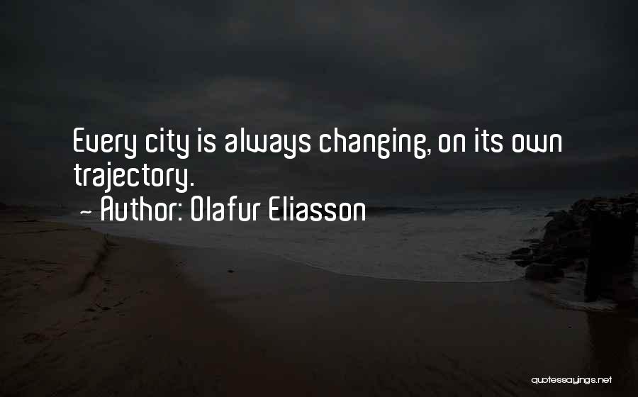 Olafur Eliasson Quotes: Every City Is Always Changing, On Its Own Trajectory.