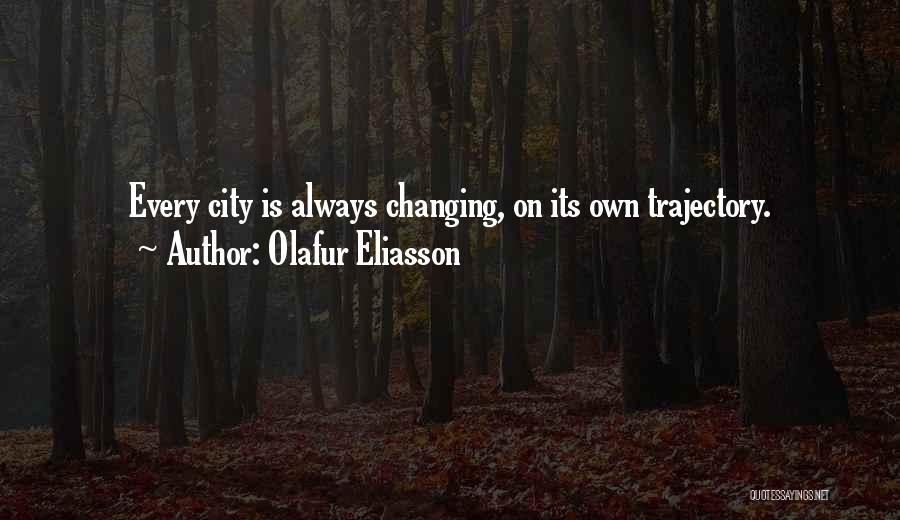 Olafur Eliasson Quotes: Every City Is Always Changing, On Its Own Trajectory.