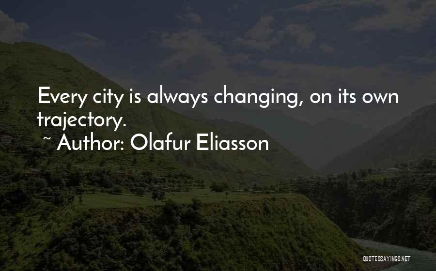 Olafur Eliasson Quotes: Every City Is Always Changing, On Its Own Trajectory.