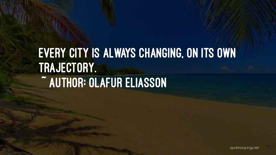 Olafur Eliasson Quotes: Every City Is Always Changing, On Its Own Trajectory.