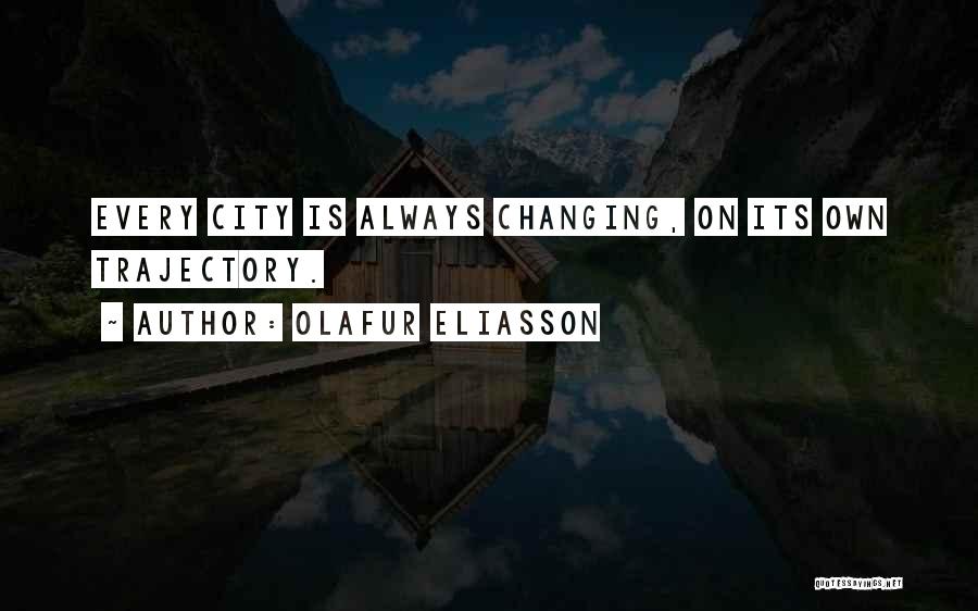 Olafur Eliasson Quotes: Every City Is Always Changing, On Its Own Trajectory.